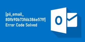 [pii_email_80fb90b73f6b386e57ff] Error Code Solved